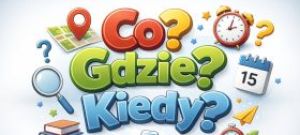 Kiedy? Gdzie? Co?